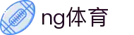 NG体育 (中国)官方网站-NG Sports